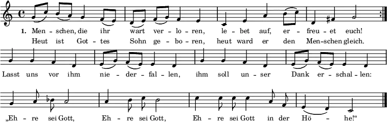  
{ \key c \major \time 4/4 \tiny
\repeat volta 2 { 
\override Staff.Clef #'break-visibility = ##(#f #f #f) 
\override Score.BarNumber #'transparent = ##t 
g'8([ c''8]) b'8([ a'8]) g'4 f'8([ e'8]) d'8([ e'8]) f'8([ g'8]) f'4 e'4 c'4 e'4 a'4 b'8([ c''8]) d'4 fis'4 g'2  } \break
{ g'4 g'4 f'4 d'4 e'8([ g'8]) f'8([ e'8]) e'4 d'4 g'4 g'4 f'4 d'4 e'8([ g'8]) f'8([ e'8]) e'4 d'4 \break 
\autoBeamOff g'4 a'8 bes'8 a'2 a'4 b'8 c''8 b'2 c''4 c''8 c''8 c''4 a'8 f'8 e'4( d'4) c'2 \bar "|." }}
\addlyrics { \tiny \set stanza = #"1. " Men -- schen, die ihr wart ver -- lo -- ren, le -- bet auf, er -- freu -- et euch! Lasst uns vor ihm nie -- der -- fal -- len, ihm soll un -- ser Dank er -- schal -- len: „Eh -- re sei Gott, Eh -- re sei Gott, Eh -- re sei Gott in der Hö -- he!“ }  
\addlyrics { \tiny Heut ist Got -- tes Sohn ge -- bo -- ren, heut ward er den Men -- schen gleich. }
\midi { \tempo 4 = 72 }  
