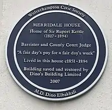 Circular plaque, with nine lines of lettering: 'Wolverhampton Civic Society / MERRIDALE HOUSE / Home of Sir Rupert Kettle (1817-1894) / Barrister and County Court Judge / "A fair day's pay for a fair day's work" / Lived in this house c1851-1894 / Building saved and restored by Dino's Building Limited / 2007 / M.D. Dino Elbakkali'