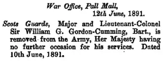 The notice reads "War Office, Pall Mall 12th June 1891. Scots Guards, Major and Lieutenant-Colonel Sir William G Gordon-Cumming, Bart., is removed from the Army, Her Majesty having no further occasion for his services. Dated 10th June, 1891"