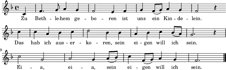 \relative f' { \key f \major \partial 4 c f4. g8 a4 g f2 e4 f g f8( g) a4 g f2 r4 \bar "" \break
c' c a bes c d2 bes4 bes a bes c bes8( a) g2. r4 \break
c2 g a g4 a8( bes) c4 f,8( g) a4 g f2. \bar "|." }
\addlyrics { Zu Beth -- le -- hem ge -- bo -- ren
ist uns ein Kin -- de -- lein.
Das hab ich aus -- er -- ko -- ren,
sein ei -- gen will ich sein.
Ei -- a, ei -- a, sein ei -- gen will ich sein. }