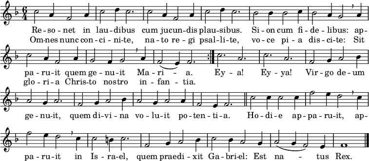 
\header { tagline = ##f }
\layout { indent = 0 \context { \Score \remove "Bar_number_engraver" } }
global = { \key f \major \time 6/4 }

sopranoVoice = \relative c'' {
  \global  \set Staff.midiInstrument = "trombone" \clef "treble" \transposition c
  \repeat volta 2 { c2 a4 f2 a4 | c2 d4 c2. |
    c2 a4 f2 a4 | c2 d4 c2. |
    bes2 bes4 bes2 c4 | bes2 a4 g2 \breathe
    a4 | c2 a4 f2 a4 | g2 f4 g2 \breathe a4 f2 (e4) f2. }
  c'2. a | c a | f2 g4 a2 bes 4 | a2 g4 a2. |
  f2 g4 a2 bes4 | a2 g4 a2 a4 | f2 e4 f2. \bar "||"
  c'2 c4 c2 c4 | f2 e4 d2 \breathe c4 | f2 e4 d2 \breathe c4 | c2 b4 c2. |
  f,2 g4 a2 bes4 | c2 bes4 a2 g4 | a2 (g4 f2) e4 | f1 \bar "|."
}

verse = \lyricmode {
  Re -- so -- net in lau -- di -- bus
  cum ju -- cun -- dis plau -- si  -- bus.
  Si -- on cum fi -- de -- li -- bus:
  ap -- pa -- ru -- it quem ge -- nu -- it Ma -- ri -- a.
  Ey -- a! Ey -- ya!
  Vir -- go de -- um ge -- nu -- it,
  quem di -- vi -- na vo -- lu -- it po -- ten -- ti -- a.
  Ho -- di -- e ap -- pa -- ru -- it, ap -- pa -- ru -- it in Is -- ra -- el,
  quem prae -- di -- xit Ga -- bri -- el: Est na -- tus Rex.
}
verseR = \lyricmode {
  Om -- nes nunc con -- ci -- ni -- te,
  na -- to re -- gi psal -- li -- te,
  vo -- ce pi -- a dis -- ci -- te:
  Sit glo -- ri -- a Chris -- to nos -- tro in -- fan -- tia.
}

\score {
  \new Staff
  { \sopranoVoice }
  \addlyrics { \verse }
  \addlyrics { \verseR }
  \layout { }
}
\score { \unfoldRepeats { \sopranoVoice }
  \midi { \tempo 2=90 }
}
